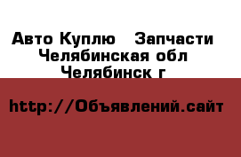 Авто Куплю - Запчасти. Челябинская обл.,Челябинск г.